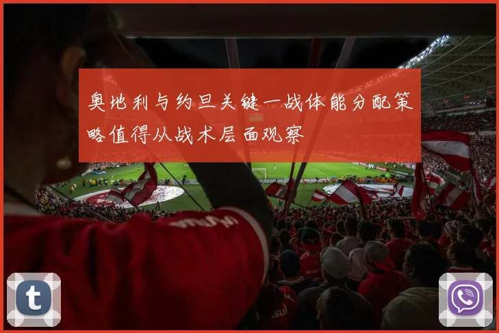 奥地利与约旦关键一战体能分配策略值得从战术层面观察