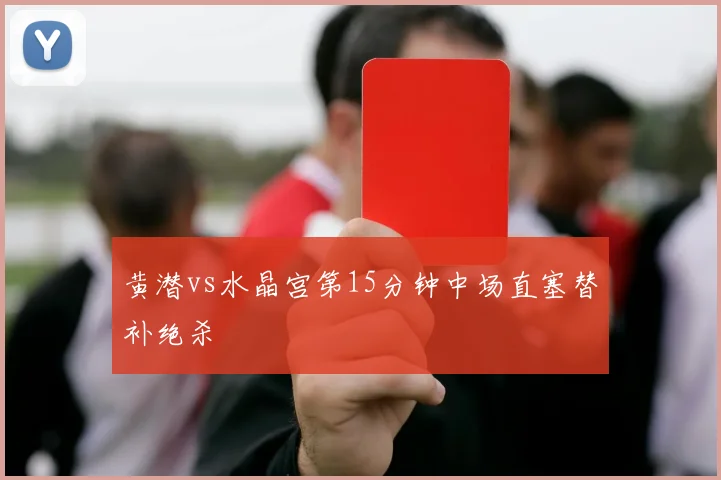 黄潜vs水晶宫第15分钟中场直塞替补绝杀