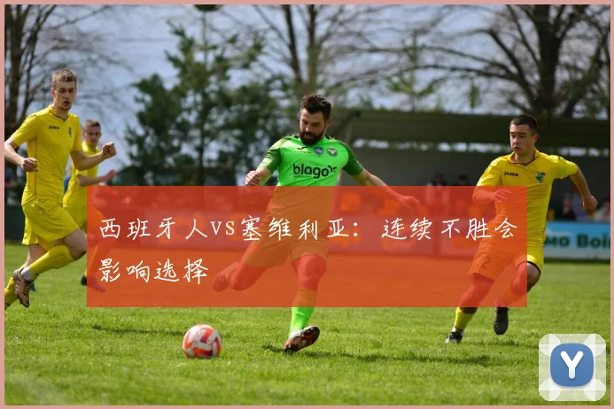 西班牙人vs塞维利亚：连续不胜会影响选择