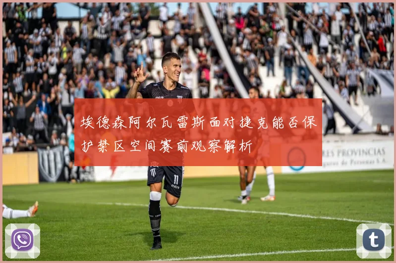 埃德森阿尔瓦雷斯面对捷克能否保护禁区空间赛前观察解析