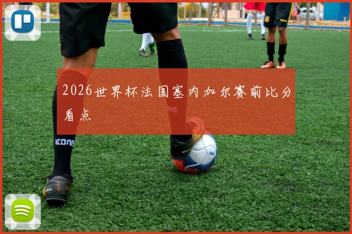 2026世界杯法国塞内加尔赛前比分看点