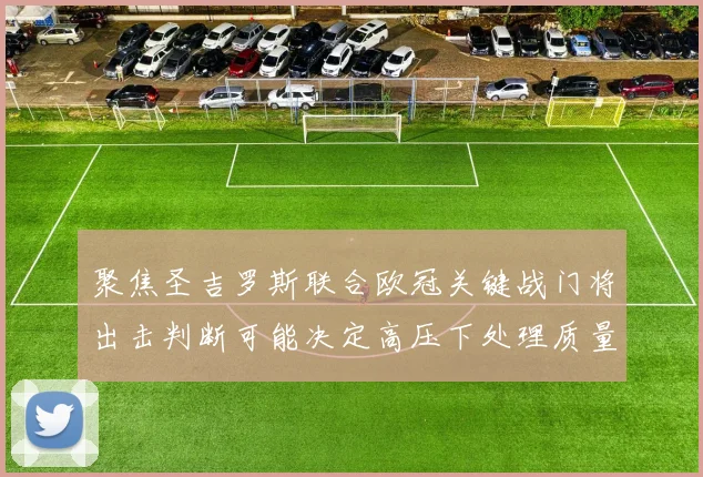 聚焦圣吉罗斯联合欧冠关键战门将出击判断可能决定高压下处理质量