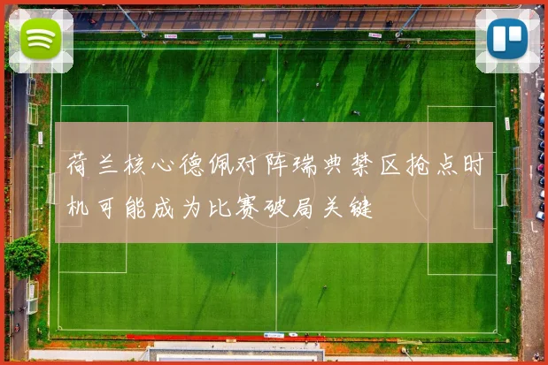 荷兰核心德佩对阵瑞典禁区抢点时机可能成为比赛破局关键