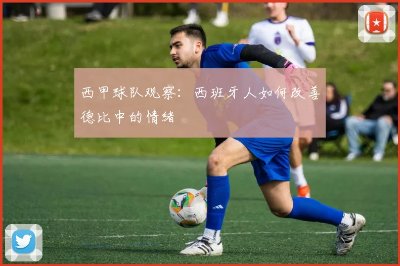 西甲球队观察：西班牙人如何改善德比中的情绪