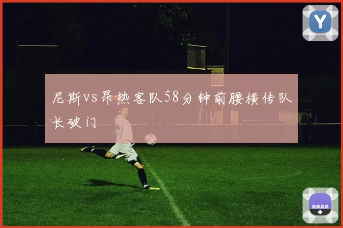尼斯vs昂热客队58分钟前腰横传队长破门