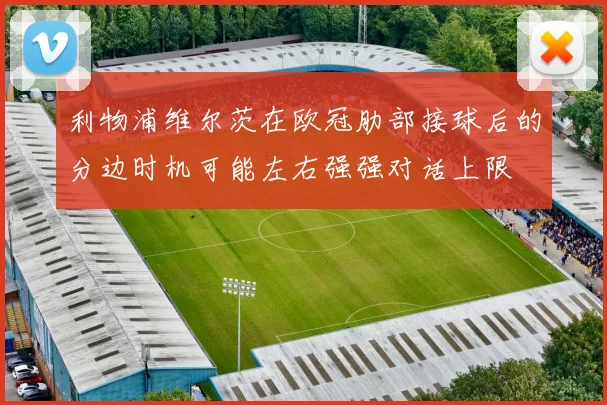 利物浦维尔茨在欧冠肋部接球后的分边时机可能左右强强对话上限