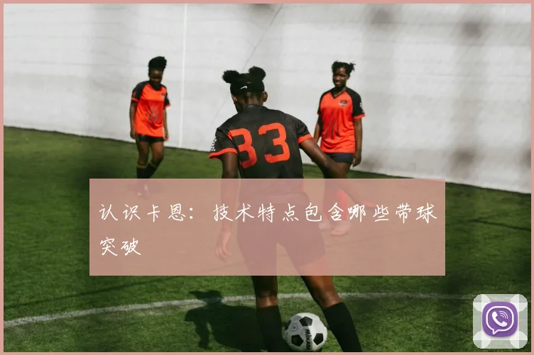 认识卡恩:技术特点包含哪些带球突破