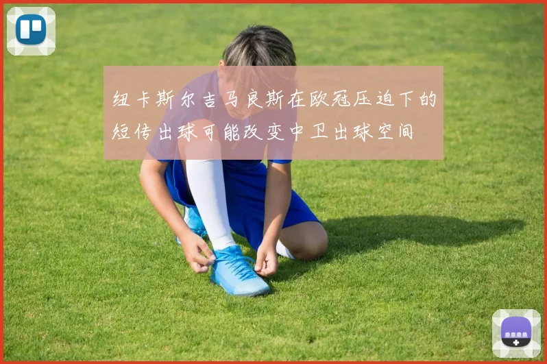 纽卡斯尔吉马良斯在欧冠压迫下的短传出球可能改变中卫出球空间