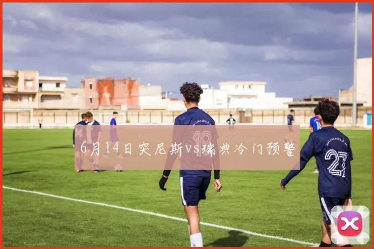 6月14日突尼斯vs瑞典冷门预警