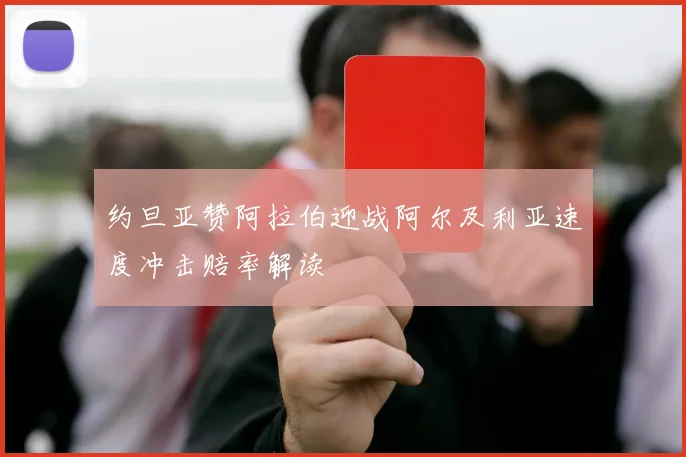 约旦亚赞阿拉伯迎战阿尔及利亚速度冲击赔率解读