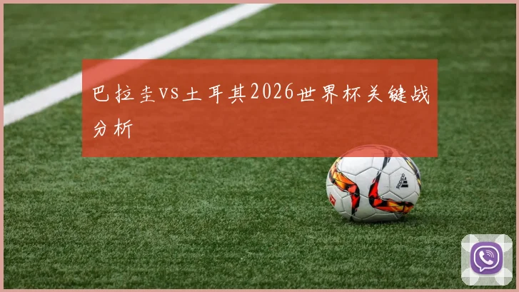 巴拉圭vs土耳其2026世界杯关键战分析
