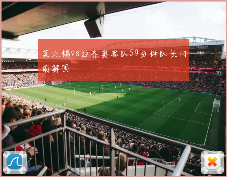 莱比锡vs拉齐奥客队59分钟队长门前解围