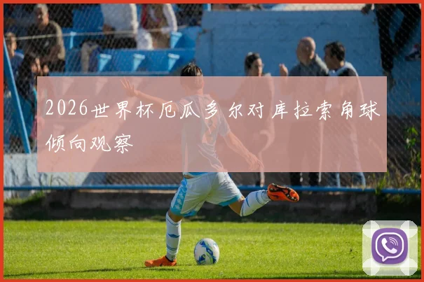 2026世界杯厄瓜多尔对库拉索角球倾向观察