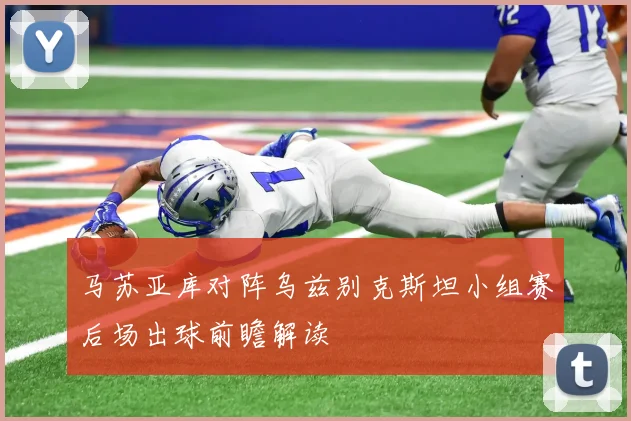 马苏亚库对阵乌兹别克斯坦小组赛后场出球前瞻解读