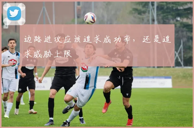 边路进攻应该追求成功率,还是追求威胁上限