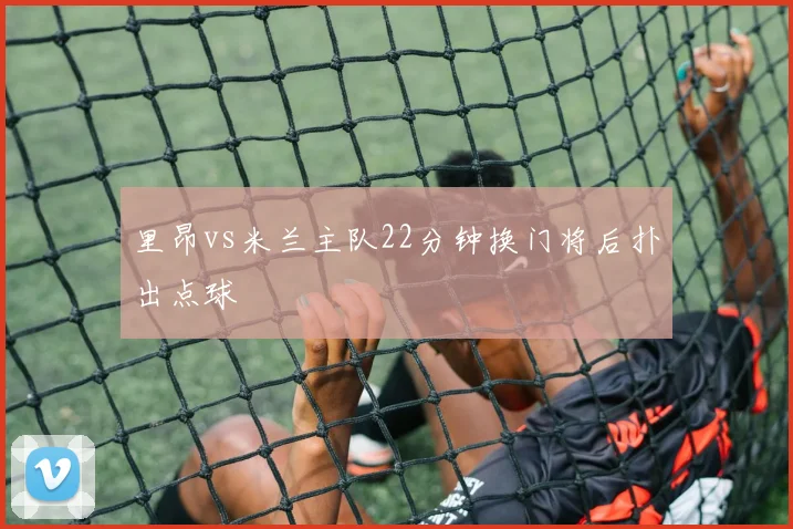 里昂vs米兰主队22分钟换门将后扑出点球